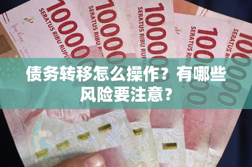北京债务转移怎么操作？有哪些风险要注意？