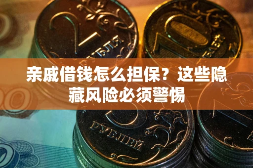 北京亲戚借钱怎么担保？这些隐藏风险必须警惕