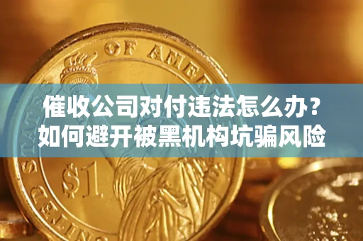 北京催收公司对付违法怎么办？如何避开被黑机构坑骗风险