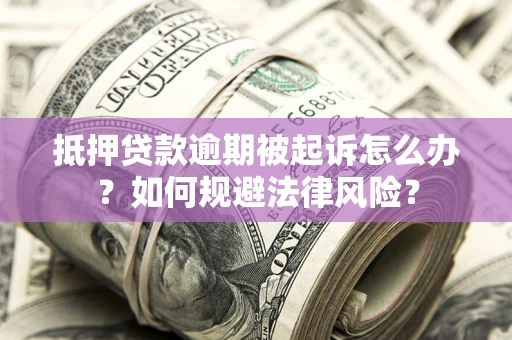 北京抵押贷款逾期被起诉怎么办？如何规避法律风险？
