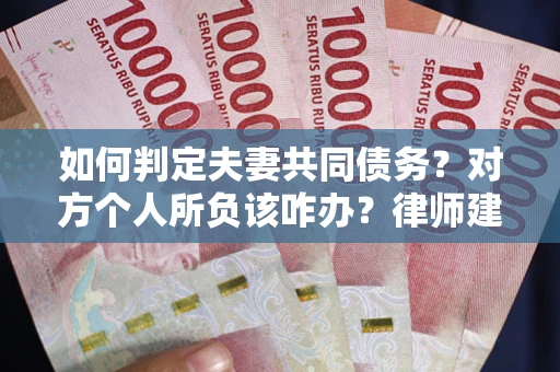 北京如何判定夫妻共同债务？对方个人所负该咋办？律师建议