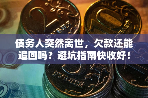 北京债务人突然离世，欠款还能追回吗？避坑指南快收好！