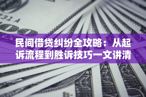 北京民间借贷纠纷全攻略：从起诉流程到胜诉技巧一文讲清