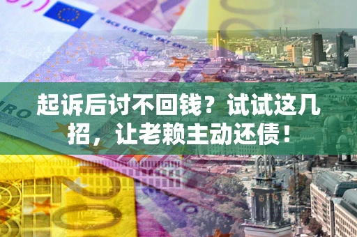 北京起诉后讨不回钱？试试这几招，让老赖主动还债！