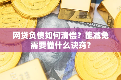 北京网贷负债如何清偿？能减免需要懂什么诀窍？