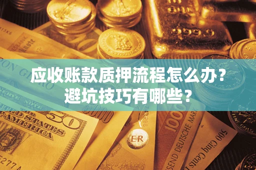 北京应收账款质押流程怎么办？避坑技巧有哪些？