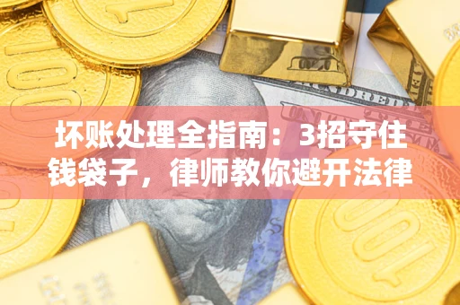 北京坏账处理全指南：3招守住钱袋子，律师教你避开法律雷区