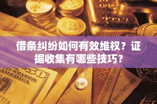 北京借条纠纷如何有效维权？证据收集有哪些技巧？