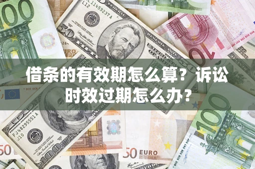 北京借条的有效期怎么算？诉讼时效过期怎么办？