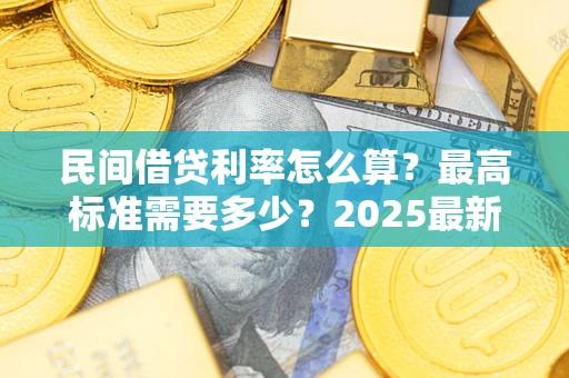 北京民间借贷利率怎么算？最高标准需要多少？2025最新避坑指南