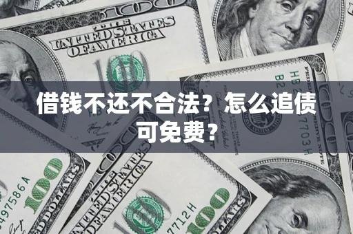 北京借钱不还不合法？怎么追债可免费？