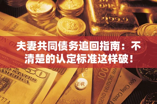 北京夫妻共同债务追回指南：不清楚的认定标准这样破！