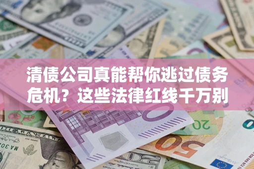 北京清债公司真能帮你逃过债务危机？这些法律红线千万别踩