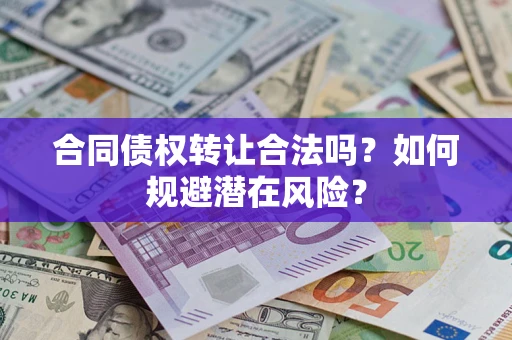 北京合同债权转让合法吗?如何规避潜在风险? 北京合同债权转让合法吗?如何规避潜在风险?
