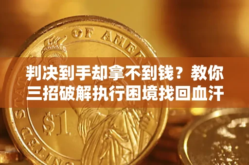 北京判决到手却拿不到钱？教你三招破解执行困境找回血汗钱