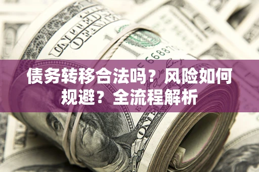 北京债务转移合法吗？风险如何规避？全流程解析
