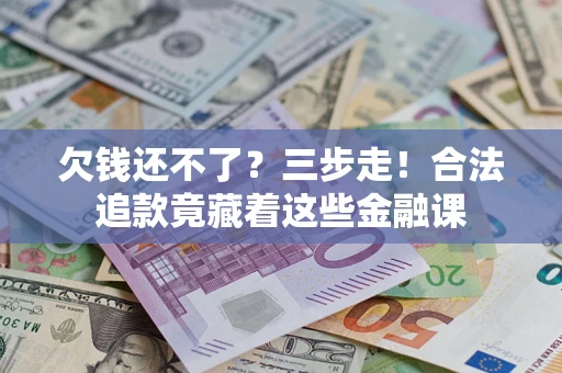 北京欠钱还不了？三步走！合法追款竟藏着这些金融课
