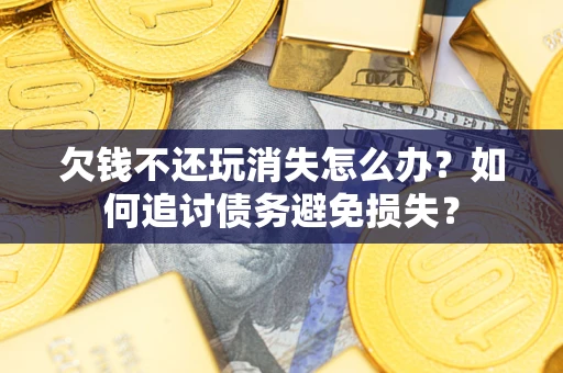 北京欠钱不还玩消失怎么办？如何追讨债务避免损失？
