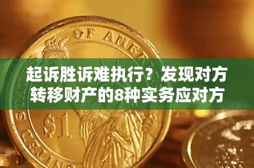 北京起诉胜诉难执行？发现对方转移财产的8种实务应对方案