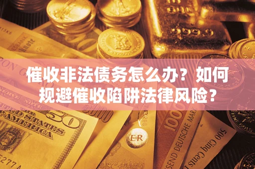 北京催收非法债务怎么办？如何规避催收陷阱法律风险？