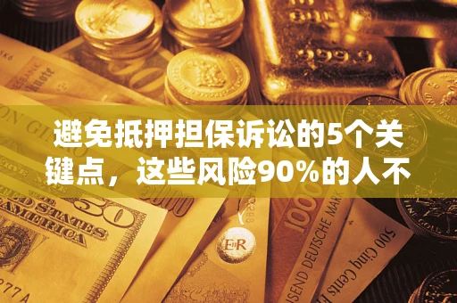 北京避免抵押担保诉讼的5个关键点，这些风险90%的人不知道！