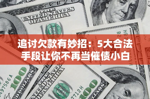 北京追讨欠款有妙招：5大合法手段让你不再当催债小白