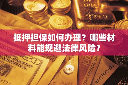 北京抵押担保如何办理？哪些材料能规避法律风险？