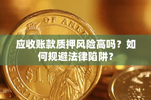 北京应收账款质押风险高吗？如何规避法律陷阱？