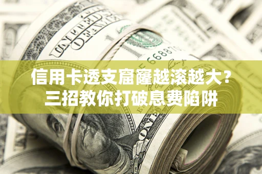 北京信用卡透支窟窿越滚越大？三招教你打破息费陷阱