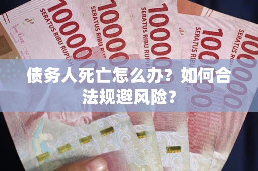 北京债务人死亡怎么办？如何合法规避风险？