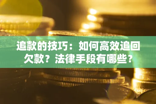 北京追款的技巧：如何高效追回欠款？法律手段有哪些？