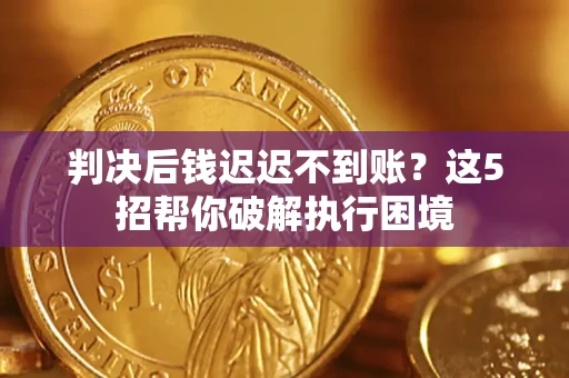 北京判决后钱迟迟不到账？这5招帮你破解执行困境