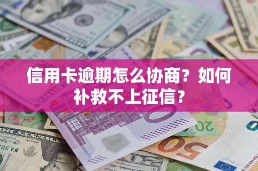 北京信用卡逾期怎么协商？如何补救不上征信？