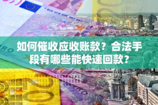 北京如何催收应收账款？合法手段有哪些能快速回款？