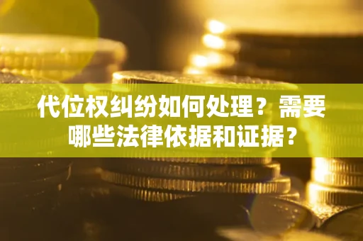 北京代位权纠纷如何处理？需要哪些法律依据和证据？