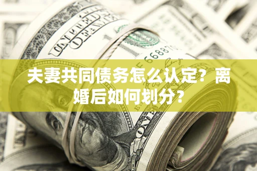 北京夫妻共同债务怎么认定？离婚后如何划分？