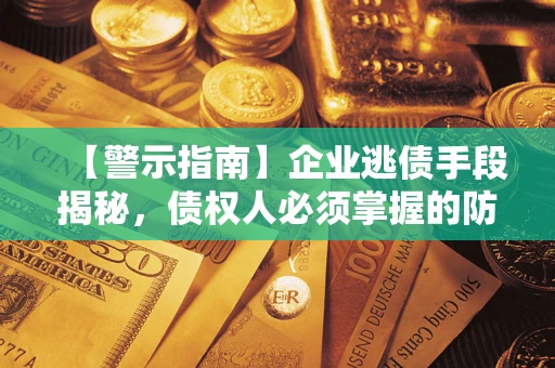 北京【警示指南】企业逃债手段揭秘，债权人必须掌握的防坑宝典