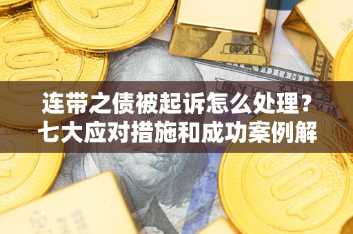 北京连带之债被起诉怎么处理？七大应对措施和成功案例解析