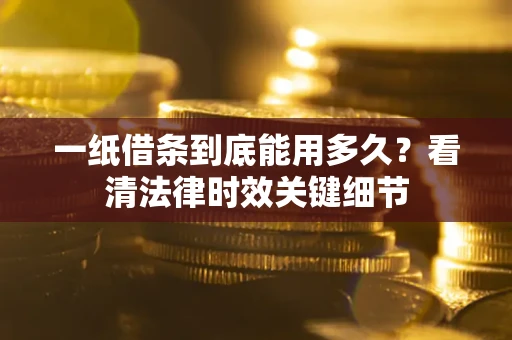 北京一纸借条到底能用多久？看清法律时效关键细节