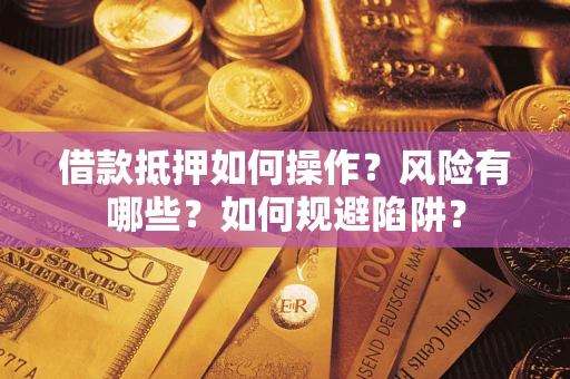 北京借款抵押如何操作?风险有哪些?如何规避陷阱? 北京借款抵押如何操作?风险有哪些?如何规避陷阱?