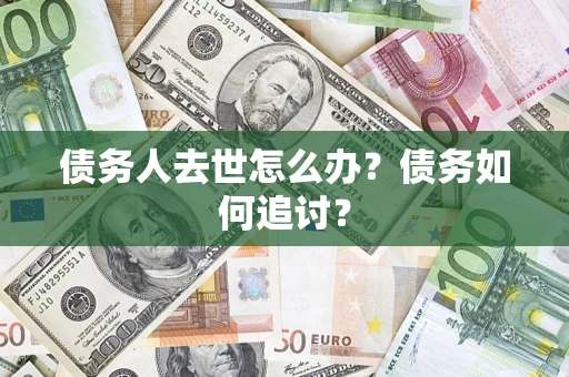 北京债务人去世怎么办？债务如何追讨？
