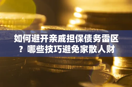 北京如何避开亲戚担保债务雷区？哪些技巧避免家散人财