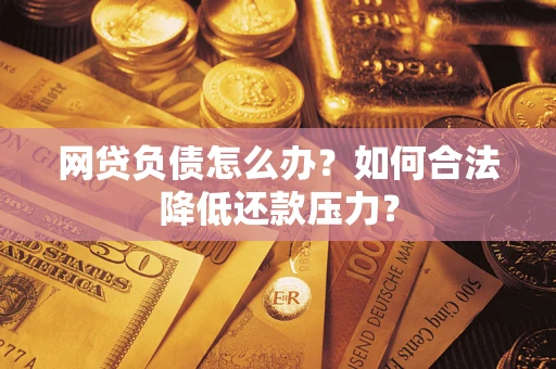 北京网贷负债怎么办？如何合法降低还款压力？