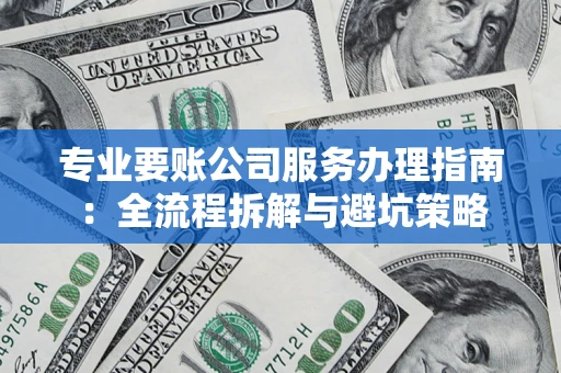 北京专业要账公司服务办理指南：全流程拆解与避坑策略