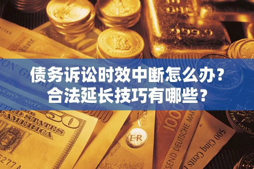 北京债务诉讼时效中断怎么办？合法延长技巧有哪些？