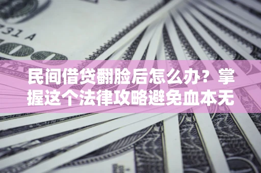 北京民间借贷翻脸后怎么办？掌握这个法律攻略避免血本无归