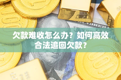 北京欠款难收怎么办？如何高效合法追回欠款？