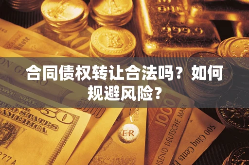 北京合同债权转让合法吗?如何规避风险? 北京合同债权转让合法吗?如何规避风险?