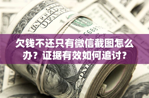 北京欠钱不还只有微信截图怎么办？证据有效如何追讨？