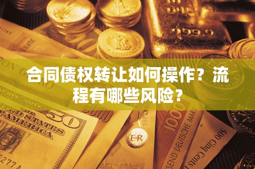 北京合同债权转让如何操作？流程有哪些风险？